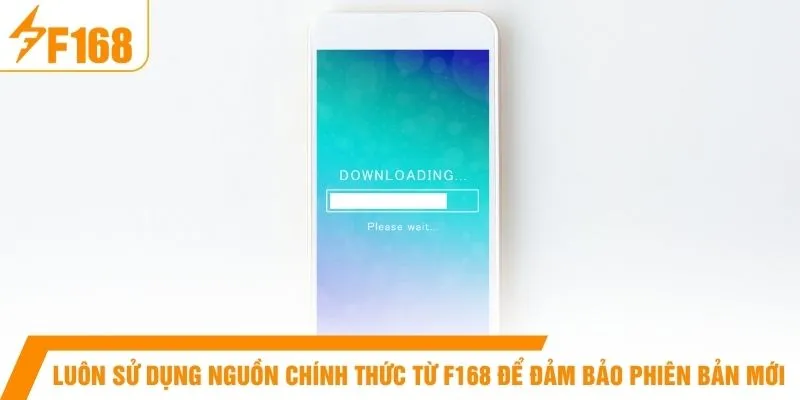 Luôn sử dụng nguồn chính thức từ F168 để đảm bảo phiên bản mới