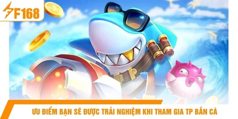 Ưu điểm bạn sẽ được trải nghiệm khi tham gia TP bắn cá